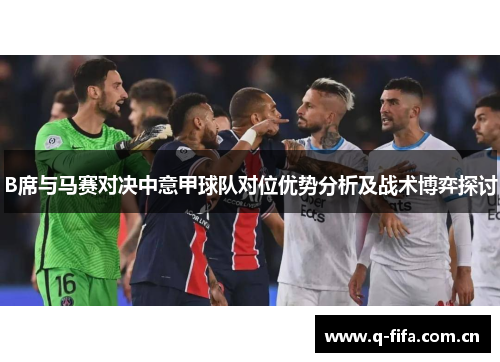 B席与马赛对决中意甲球队对位优势分析及战术博弈探讨